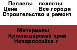 Пеллеты   пеллеты › Цена ­ 7 500 - Все города Строительство и ремонт » Материалы   . Краснодарский край,Новороссийск г.